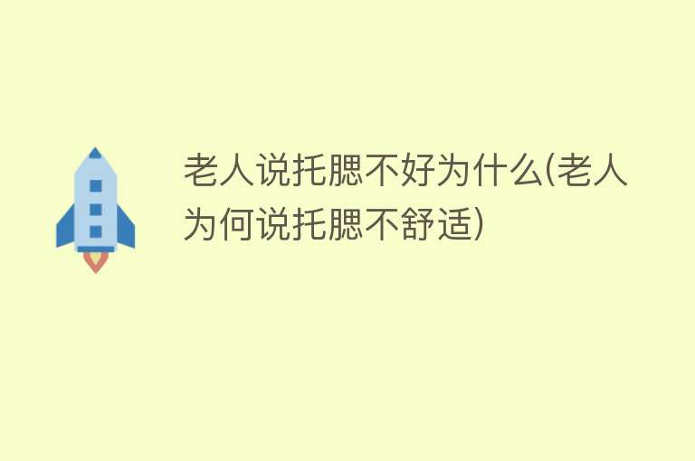 老人说托腮不好为什么(老人为何说托腮不舒适)