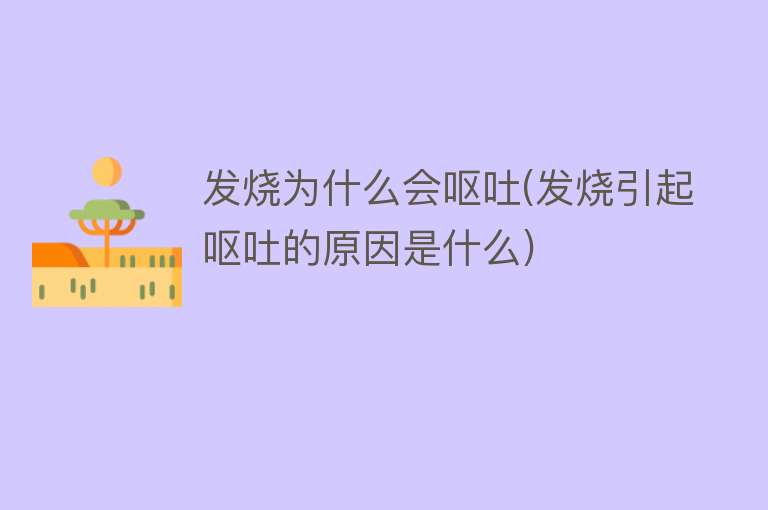 发烧为什么会呕吐(发烧引起呕吐的原因是什么)