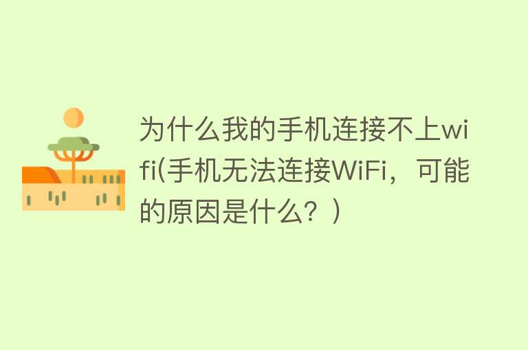 为什么我的手机连接不上wifi(手机无法连接WiFi，可能的原因是什么？)