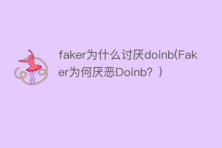 faker为什么讨厌doinb(Faker为何厌恶Doinb？)