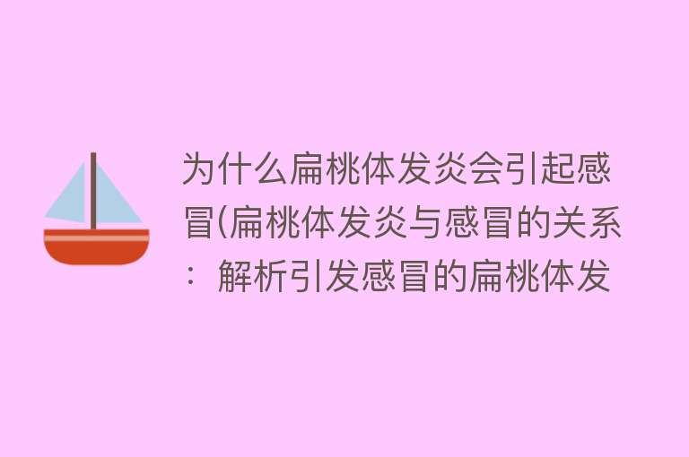 为什么扁桃体发炎会引起感冒(扁桃体发炎与感冒的关系：解析引发感冒的扁桃体发炎原因)