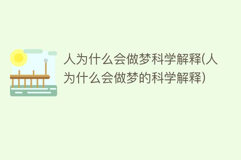 人为什么会做梦科学解释(人为什么会做梦的科学解释)