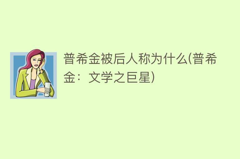 普希金被后人称为什么(普希金：文学之巨星)