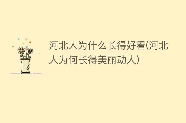 河北人为什么长得好看(河北人为何长得美丽动人)