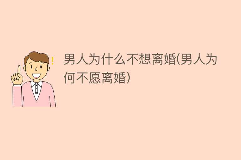 男人为什么不想离婚(男人为何不愿离婚)