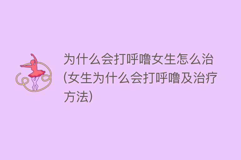 为什么会打呼噜女生怎么治(女生为什么会打呼噜及治疗方法)