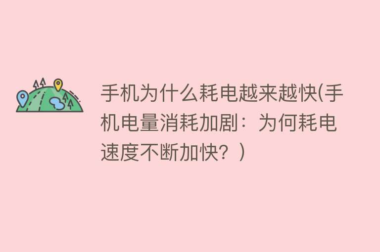 手机为什么耗电越来越快(手机电量消耗加剧：为何耗电速度不断加快？)