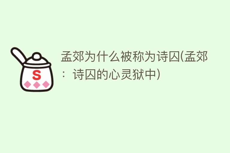 孟郊为什么被称为诗囚(孟郊：诗囚的心灵狱中)