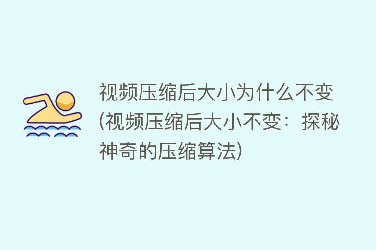 视频压缩后大小为什么不变(视频压缩后大小不变：探秘神奇的压缩算法)