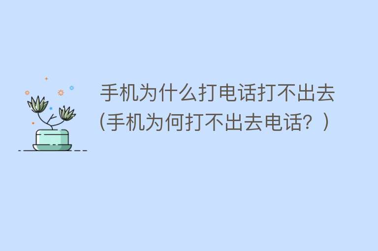 手机为什么打电话打不出去(手机为何打不出去电话？)