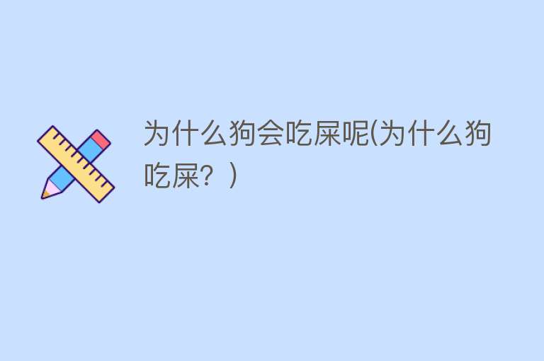 为什么狗会吃屎呢(为什么狗吃屎？)