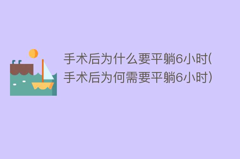 手术后为什么要平躺6小时(手术后为何需要平躺6小时)