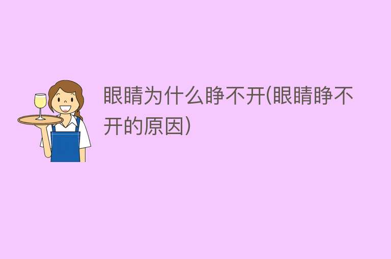 眼睛为什么睁不开(眼睛睁不开的原因)