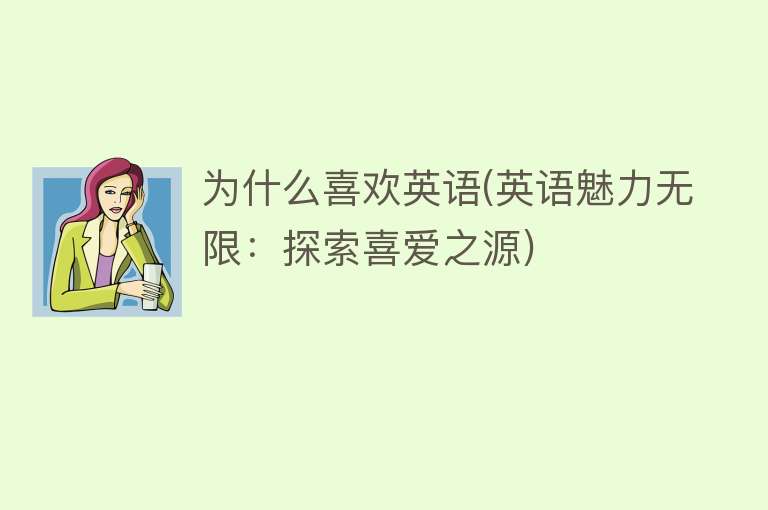 为什么喜欢英语(英语魅力无限：探索喜爱之源)