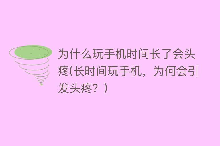 为什么玩手机时间长了会头疼(长时间玩手机，为何会引发头疼？)