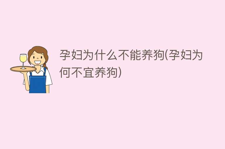 孕妇为什么不能养狗(孕妇为何不宜养狗)