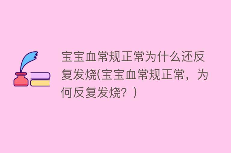 宝宝血常规正常为什么还反复发烧(宝宝血常规正常，为何反复发烧？)