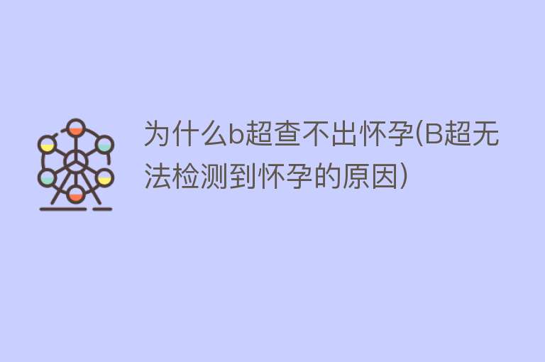 为什么b超查不出怀孕(B超无法检测到怀孕的原因)