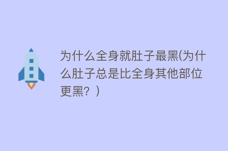 为什么全身就肚子最黑(为什么肚子总是比全身其他部位更黑？)