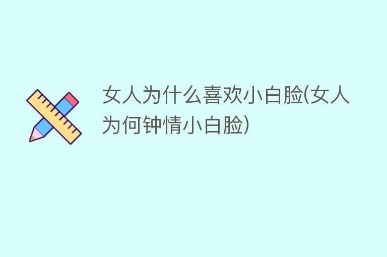 女人为什么喜欢小白脸(女人为何钟情小白脸)