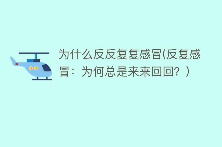 为什么反反复复感冒(反复感冒：为何总是来来回回？)