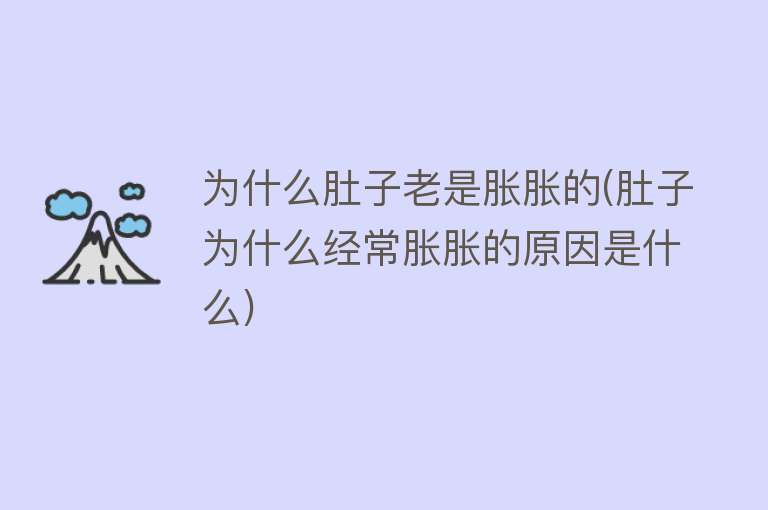 为什么肚子老是胀胀的(肚子为什么经常胀胀的原因是什么)