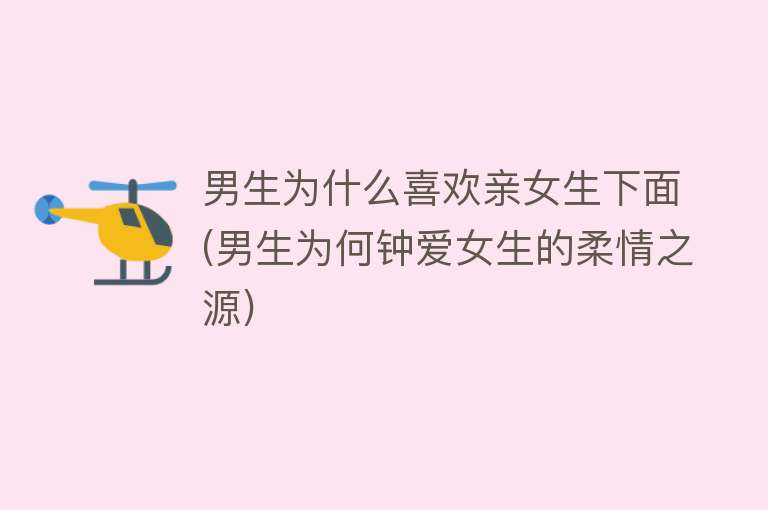 男生为什么喜欢亲女生下面(男生为何钟爱女生的柔情之源)