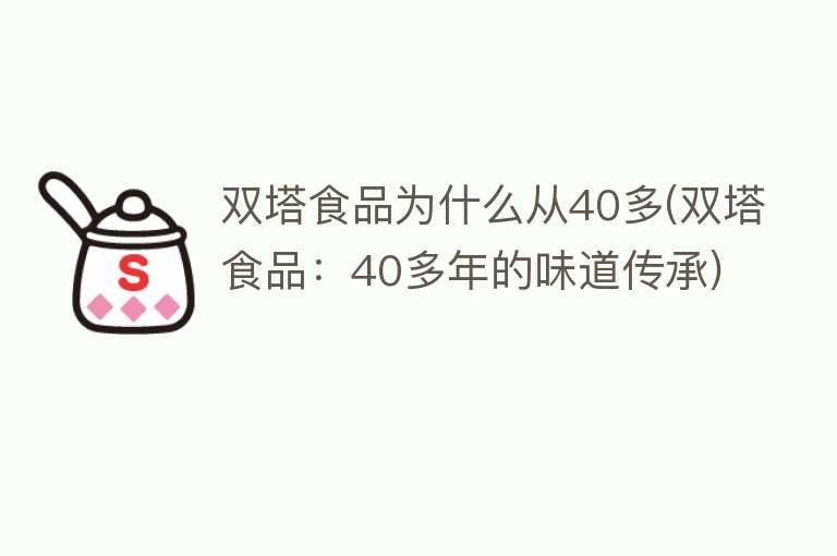 双塔食品为什么从40多(双塔食品：40多年的味道传承)