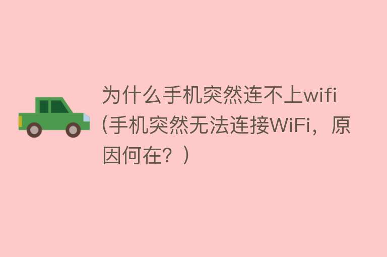 为什么手机突然连不上wifi(手机突然无法连接WiFi，原因何在？)