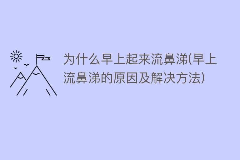 为什么早上起来流鼻涕(早上流鼻涕的原因及解决方法)