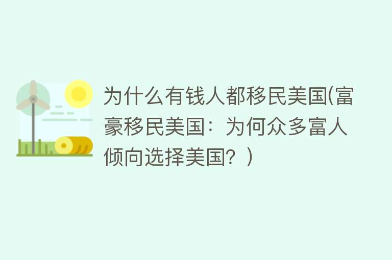 为什么有钱人都移民美国(富豪移民美国：为何众多富人倾向选择美国？)