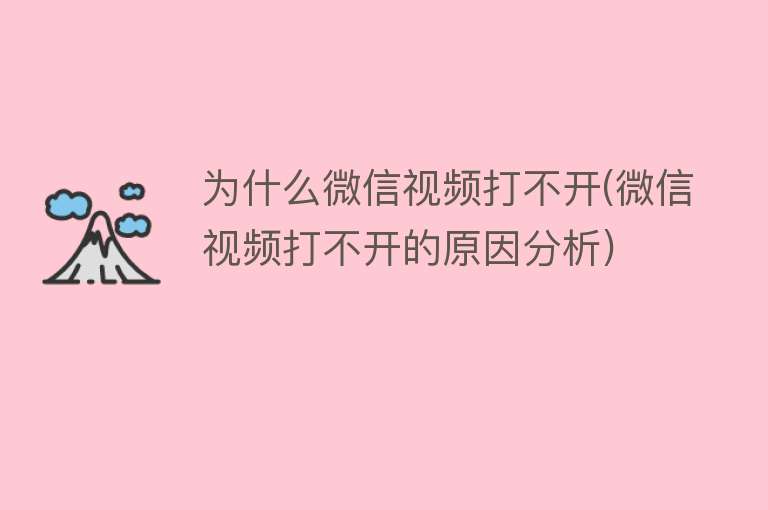 为什么微信视频打不开(微信视频打不开的原因分析)