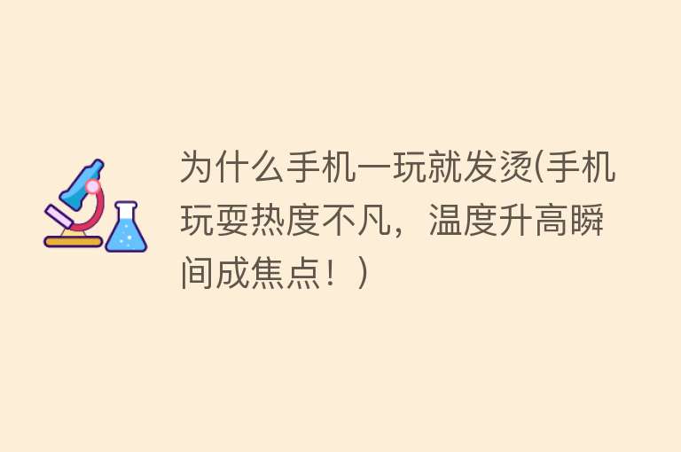 为什么手机一玩就发烫(手机玩耍热度不凡，温度升高瞬间成焦点！)