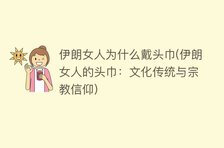 伊朗女人为什么戴头巾(伊朗女人的头巾：文化传统与宗教信仰)