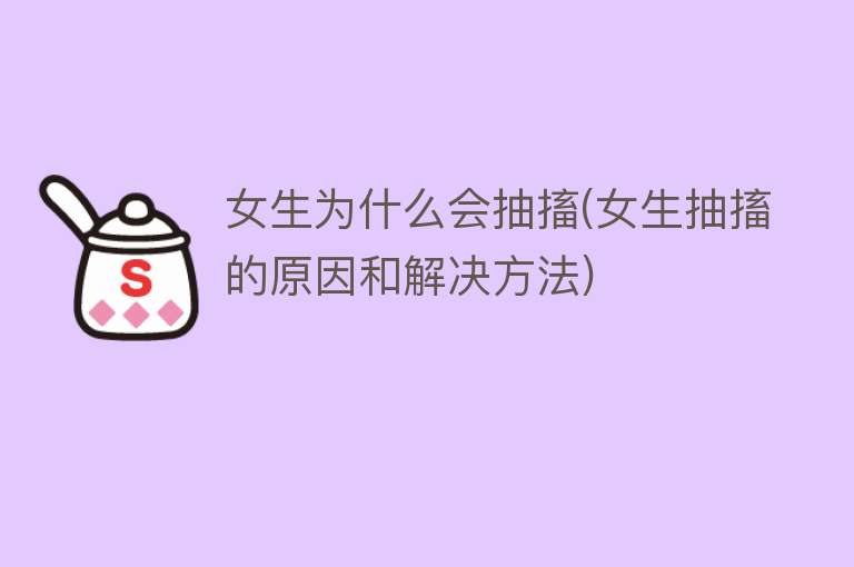 女生为什么会抽搐(女生抽搐的原因和解决方法)