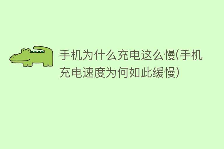 手机为什么充电这么慢(手机充电速度为何如此缓慢)