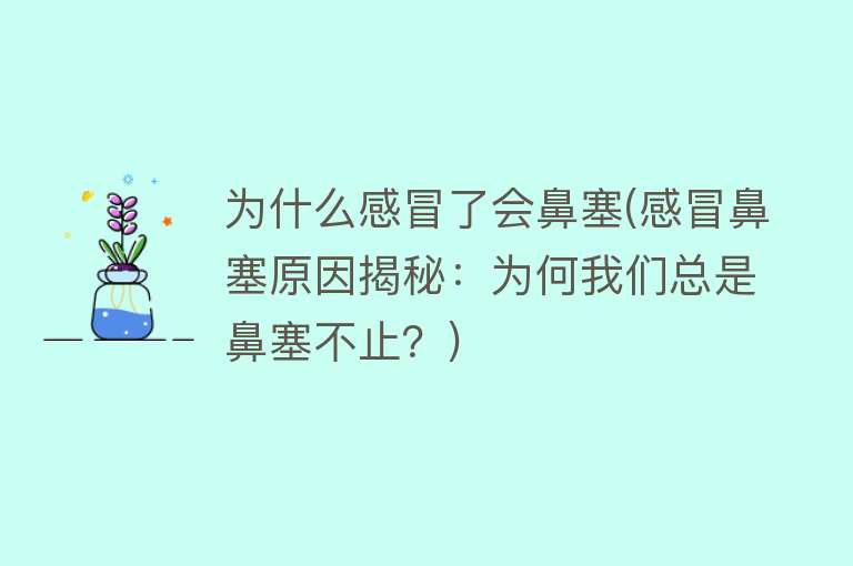 为什么感冒了会鼻塞(感冒鼻塞原因揭秘：为何我们总是鼻塞不止？)