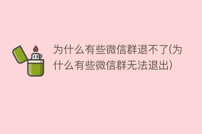 为什么有些微信群退不了(为什么有些微信群无法退出)