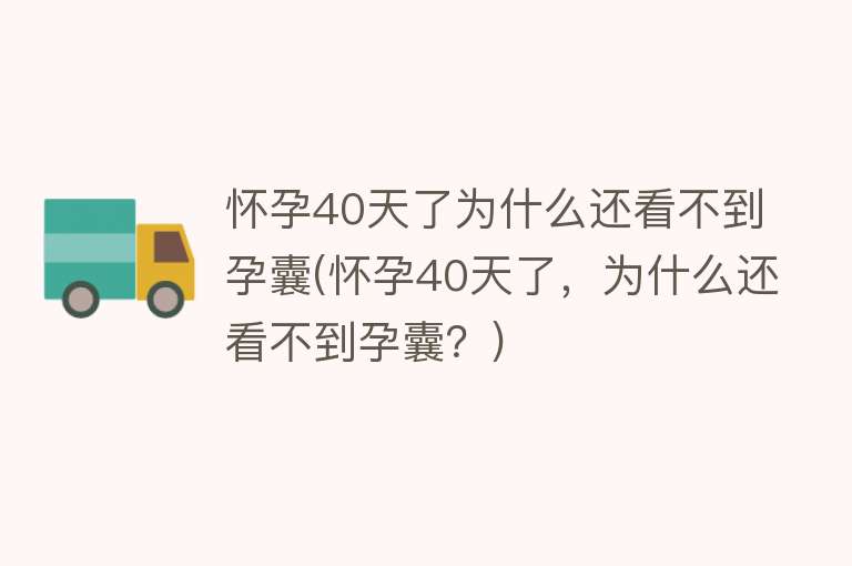 怀孕40天了为什么还看不到孕囊(怀孕40天了，为什么还看不到孕囊？)