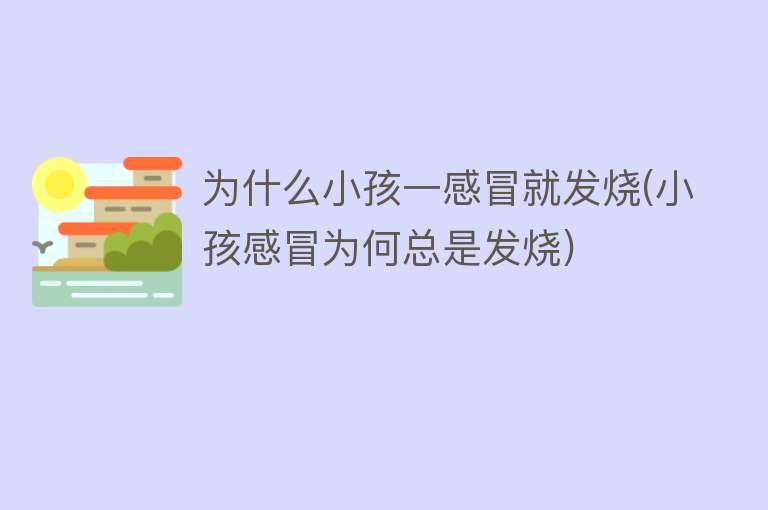 为什么小孩一感冒就发烧(小孩感冒为何总是发烧)