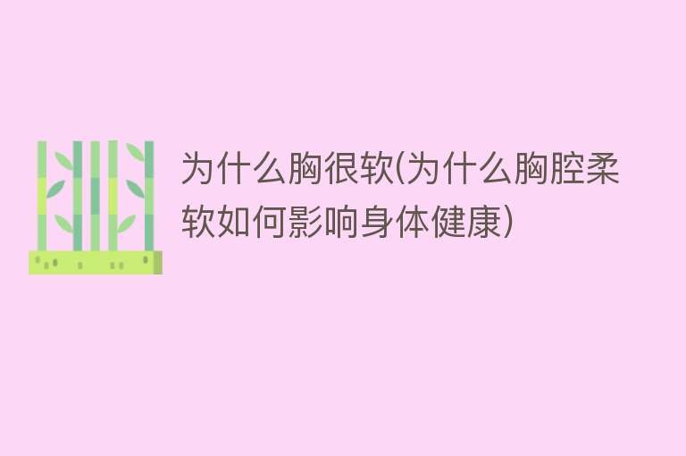 为什么胸很软(为什么胸腔柔软如何影响身体健康)