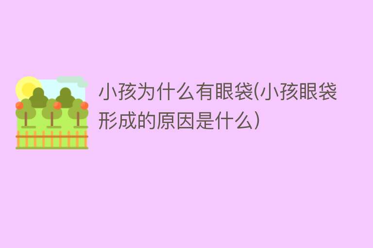 小孩为什么有眼袋(小孩眼袋形成的原因是什么)