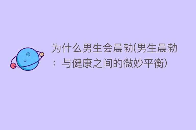 为什么男生会晨勃(男生晨勃：与健康之间的微妙平衡)