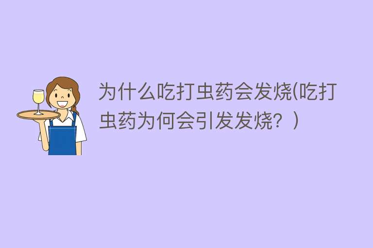 为什么吃打虫药会发烧(吃打虫药为何会引发发烧？)