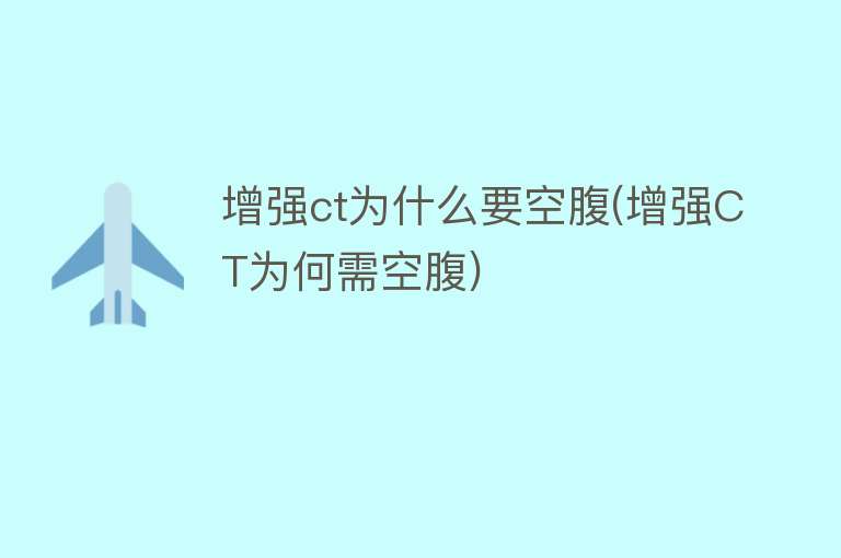 增强ct为什么要空腹(增强CT为何需空腹)