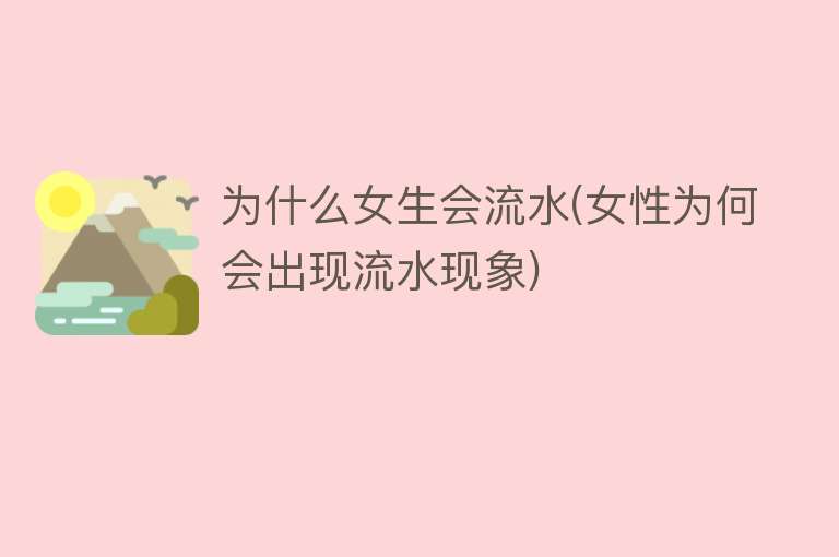 为什么女生会流水(女性为何会出现流水现象)