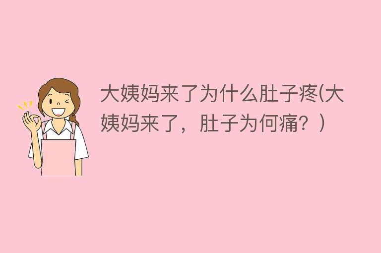 大姨妈来了为什么肚子疼(大姨妈来了，肚子为何痛？)