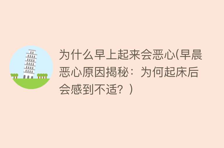 为什么早上起来会恶心(早晨恶心原因揭秘：为何起床后会感到不适？)