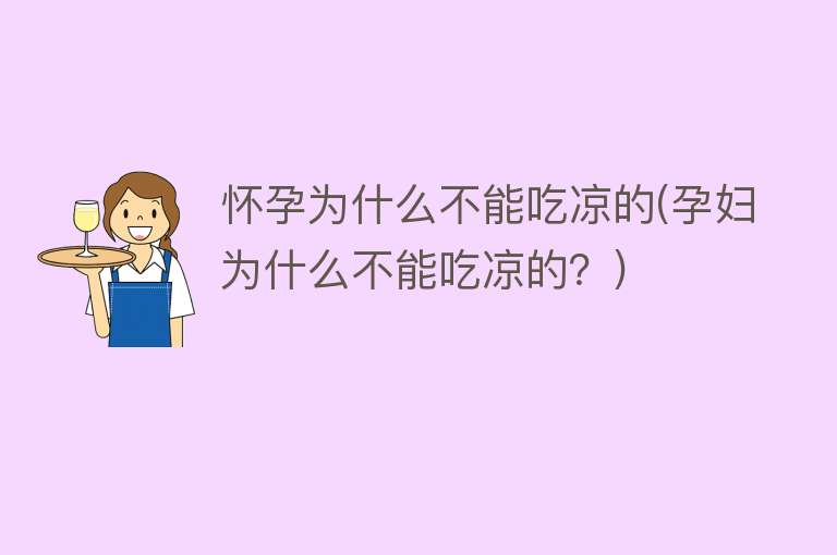 怀孕为什么不能吃凉的(孕妇为什么不能吃凉的？)