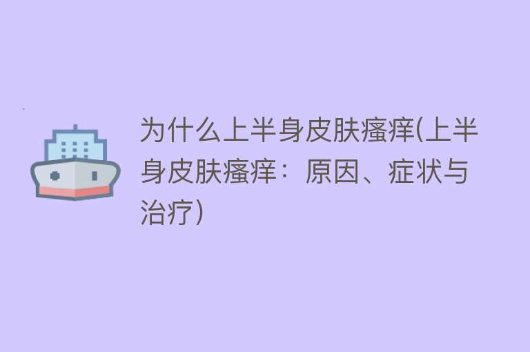 为什么上半身皮肤瘙痒(上半身皮肤瘙痒：原因、症状与治疗)